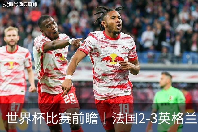世界杯比赛前瞻丨法国2-3英格兰：鸡肋赛，都想赢
