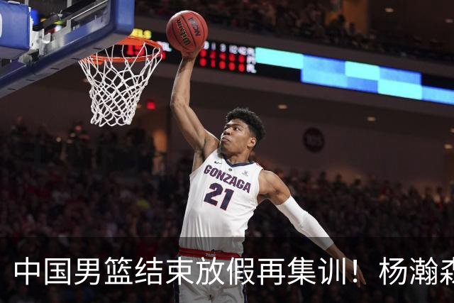 中国男篮结束放假再集训！杨瀚森病倒仍在列，郭士强能否有变化？