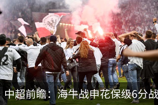 中超前瞻：海牛战申花保级6分战 辽宁德比成卡位大战