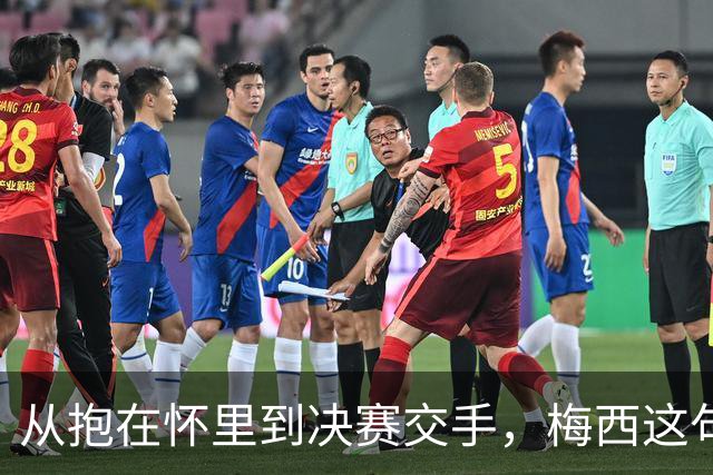 从抱在怀里到决赛交手，梅西这句话道破了足坛的残酷真相