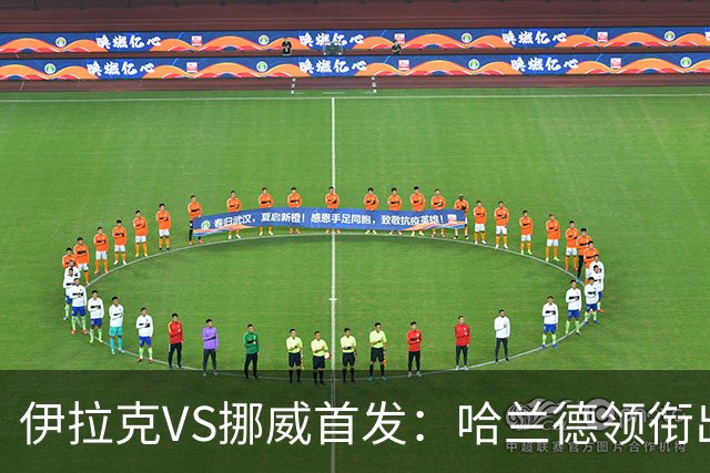 伊拉克VS挪威首发：哈兰德领衔出战 厄德高坐镇中枢