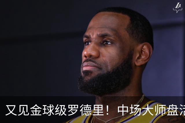 又见金球级罗德里！中场大师盘活西班牙全队