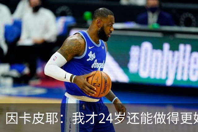 因卡皮耶：我才24岁还能做得更好，要在场上证明厄瓜多尔的强大