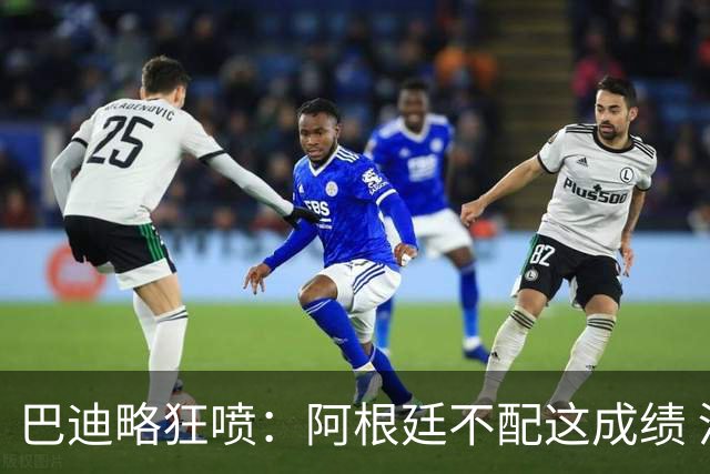 巴迪略狂喷：阿根廷不配这成绩 没有梅西啥也不是 狗东西帕雷德斯