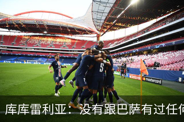 库库雷利亚：没有跟巴萨有过任何具体的接触 梦想是赢得欧冠冠军