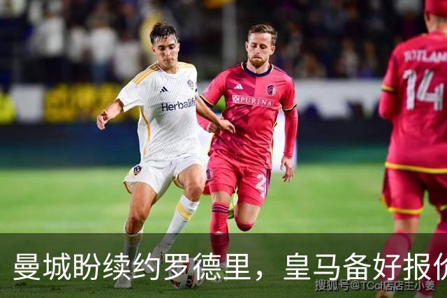 曼城盼续约罗德里，皇马备好报价欲撬金球先生