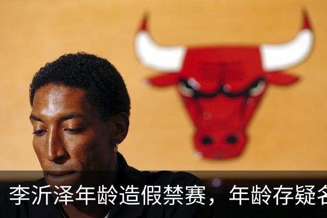 李沂泽年龄造假禁赛，年龄存疑名单曝光，王治郅杜锋杨鸣等人在列