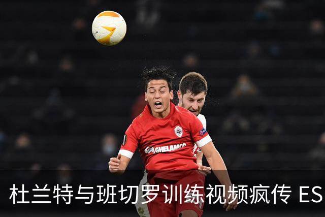 杜兰特与班切罗训练视频疯传 ESPN名嘴直接开怼:练错人了