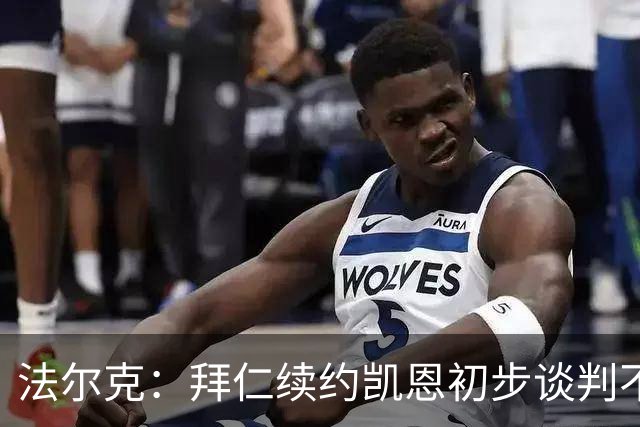法尔克：拜仁续约凯恩初步谈判不顺利，后者要求推迟对话令人意外