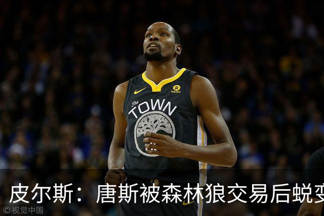 皮尔斯：唐斯被森林狼交易后蜕变成更全能球员 这和我当初很像