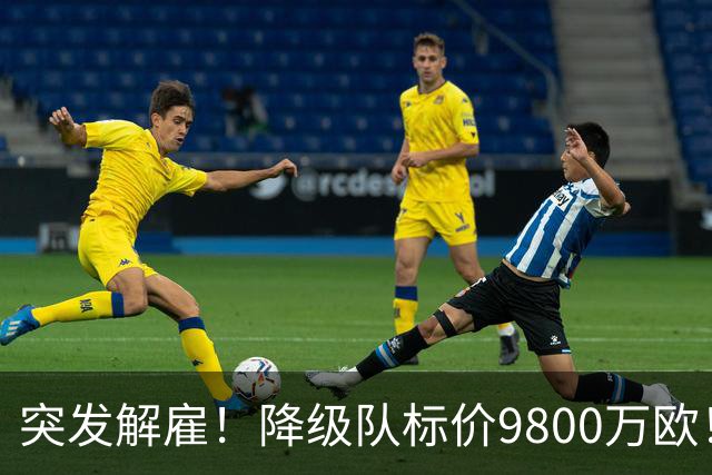 突发解雇！降级队标价9800万欧！曼城报价被拒