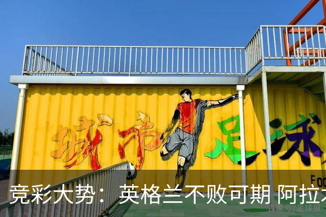 竞彩大势：英格兰不败可期 阿拉木图取胜无疑