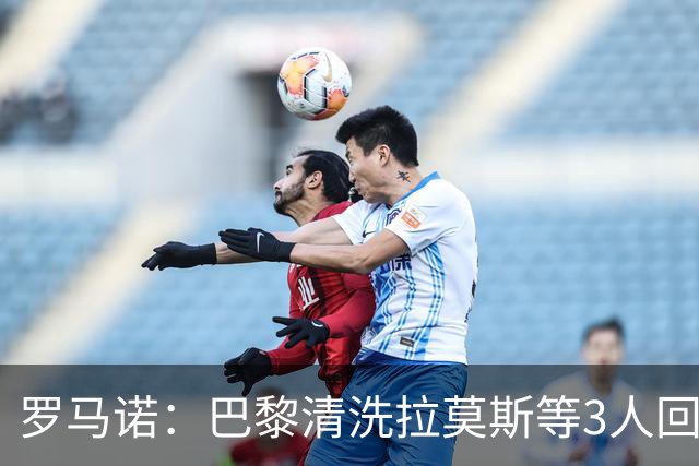 罗马诺：巴黎清洗拉莫斯等3人回笼资金，还在秘密引进一名中后卫
