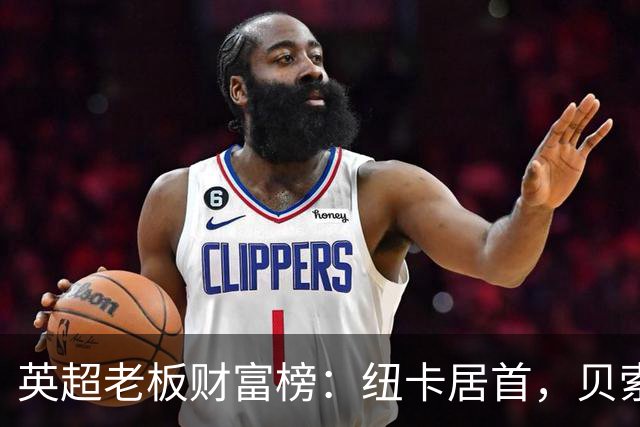 英超老板财富榜：纽卡居首，贝索斯若入股利物浦将升第2