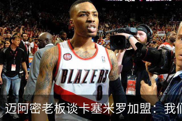 迈阿密老板谈卡塞米罗加盟：我们目标成为全美最佳，全球标杆