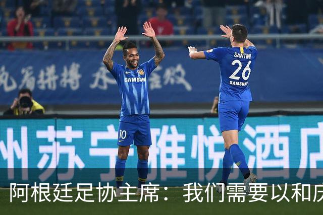 阿根廷足协主席：我们需要以和庆祝胜利同样的格局去接受失败