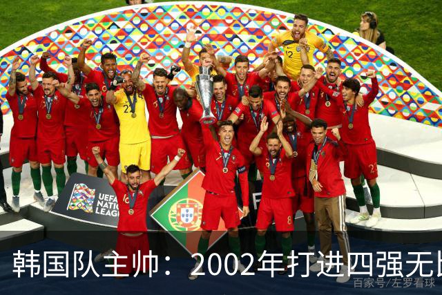 韩国队主帅：2002年打进四强无比自豪 为国家团结提供了契机