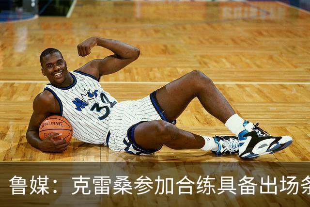 鲁媒：克雷桑参加合练具备出场条件，阿尔瓦罗很难复出